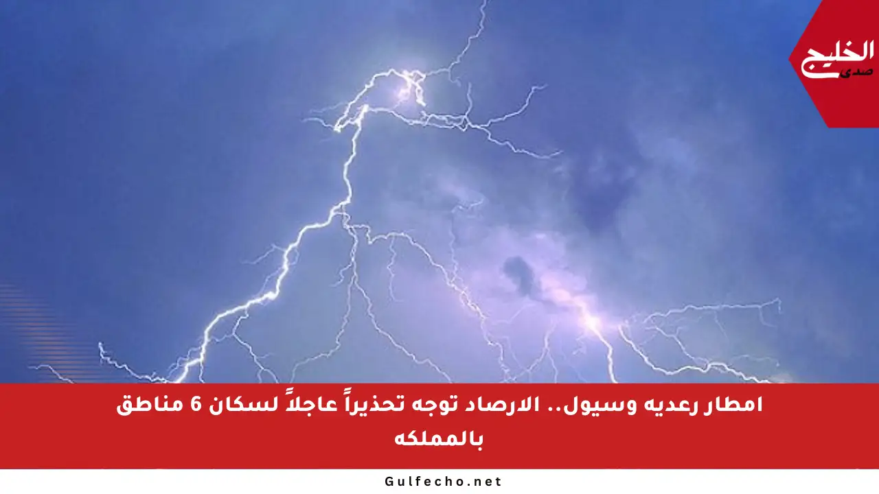 أمطار رعدية وسيول.. الأرصاد توجه تحذيراً عاجلاً لسكان 6 مناطق بالمملكة